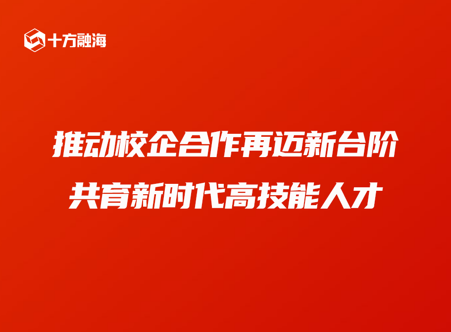 十方融海推动校企合作再迈新台阶，共育新时代高技能人才新闻配图