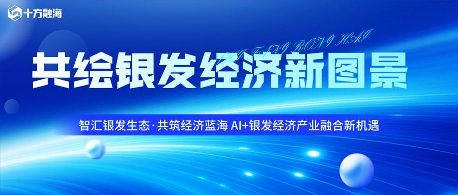 【企业动态】共绘银发经济新图景，十方融海以AI技术赋能银发经济高质量发展 十方融海 十方教育