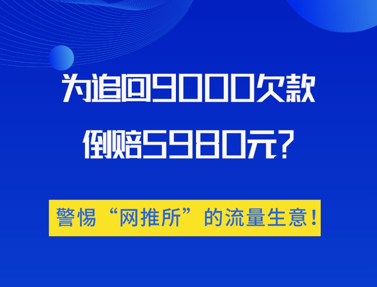 为追回9000欠款倒赔5980元？警惕“网推所”的流量生意！