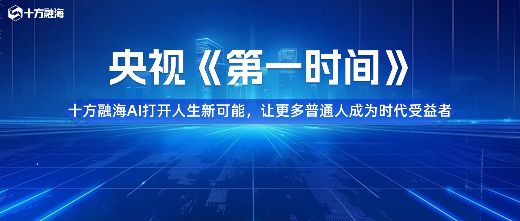 央视《第一时间》走进十方融海|AI打开人生新可能,让更多普通人成为时代受益者