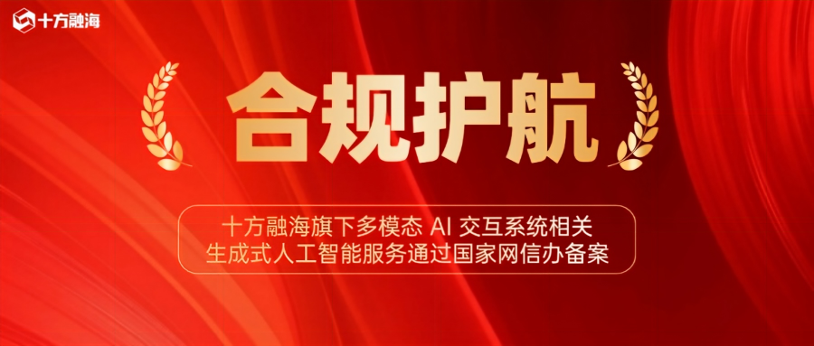 合规护航!十方融海旗下多模态 AI 交互系统相关生成式人工智能服务通过国家网信办备案