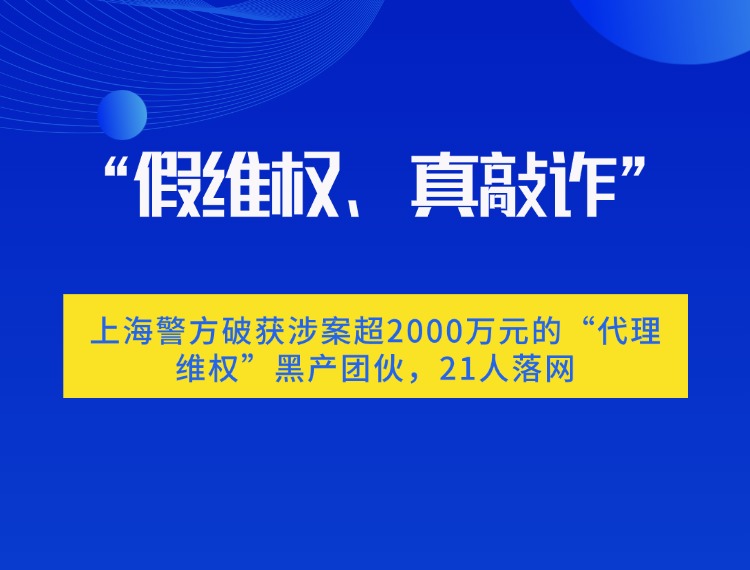“假维权、真敲诈”:上海警方破获涉案超2000万元的“代理维权”黑产团伙,21人落网