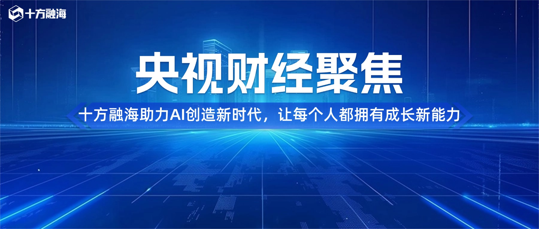 央视财经聚焦十方融海|AI创造新时代,让每个人都拥有成长新能力