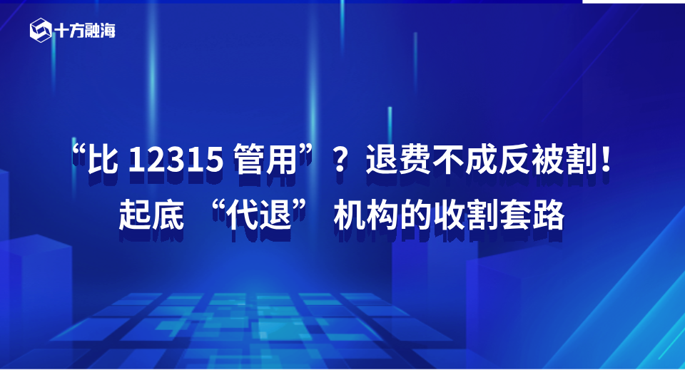 “比12315管用”？退费不成反被割！起底“代退”机构的收割套路新闻配图