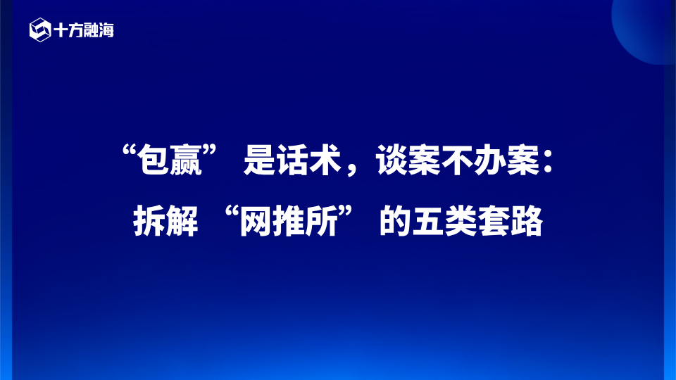 “包赢” 是话术,谈案不办案:拆解 “网推所” 的五类套路