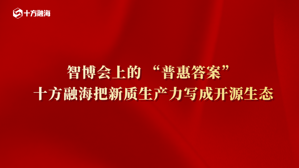 智博会上的 “普惠答案”| 十方融海把新质生产力写成开源生态