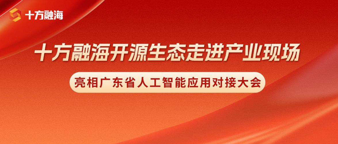 开源生态走进产业现场｜十方融海亮相广东省人工智能应用对接大会