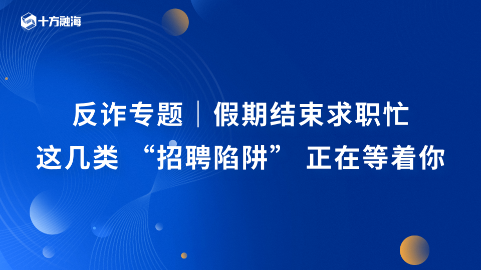 反诈专题|假期结束求职忙,这几类 “招聘陷阱” 正在等着你