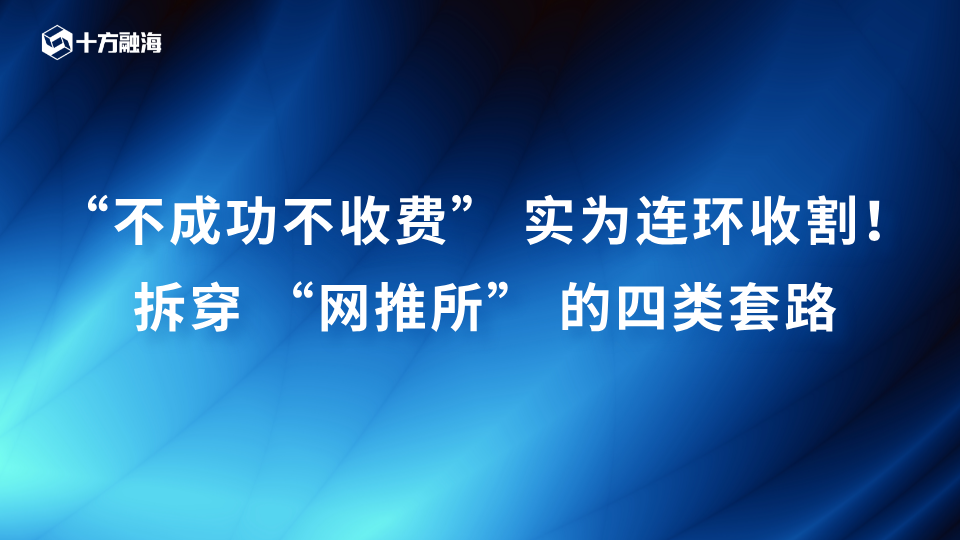 “不成功不收费” 实为连环收割!拆穿 “网推所” 的四类套路