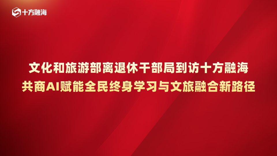 文化和旅游部离退休干部局到访十方融海,共商AI赋能全民终身学习与文旅融合新路径
