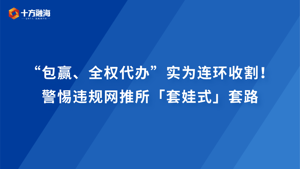 “包赢、全权代办” 实为连环收割!警惕违规网推所「套娃式」套路